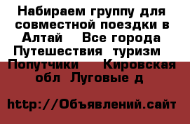 Набираем группу для совместной поездки в Алтай. - Все города Путешествия, туризм » Попутчики   . Кировская обл.,Луговые д.